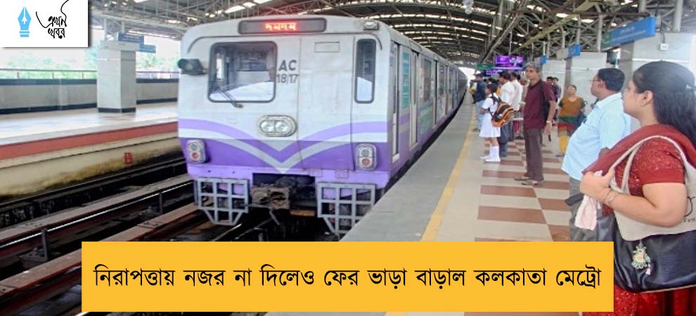 নিরাপত্তায় নজর না দিলেও ফের ভাড়া বাড়াল কলকাতা মেট্রো