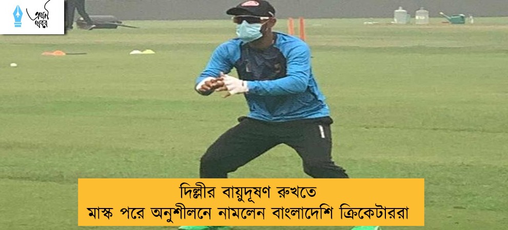দিল্লীর বায়ুদূষণ রুখতে মাস্ক পরে অনুশীলনে নামলেন বাংলাদেশি ক্রিকেটাররা