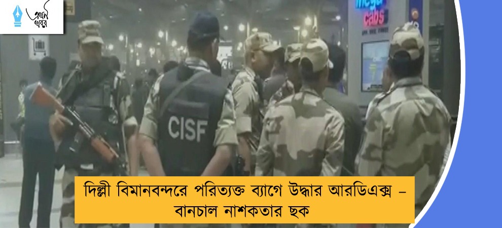দিল্লী বিমানবন্দরে পরিত্যক্ত ব্যাগে উদ্ধার আরডিএক্স – বানচাল নাশকতার ছক