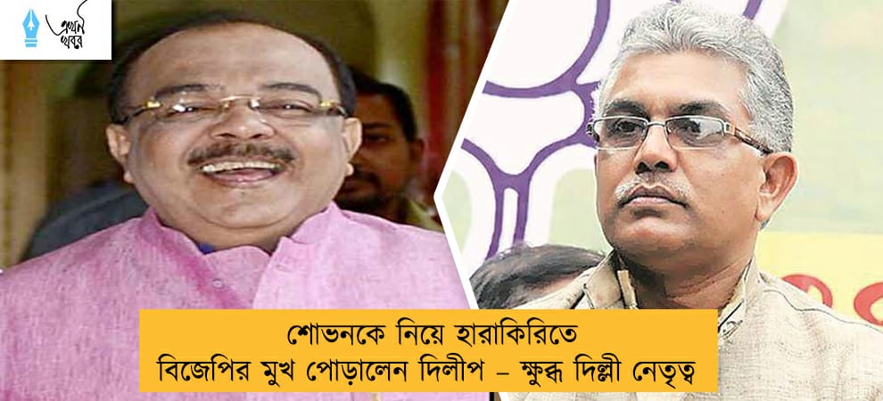 শোভনকে নিয়ে হারাকিরিতে বিজেপির মুখ পোড়ালেন দিলীপ – ক্ষুব্ধ দিল্লী নেতৃত্ব