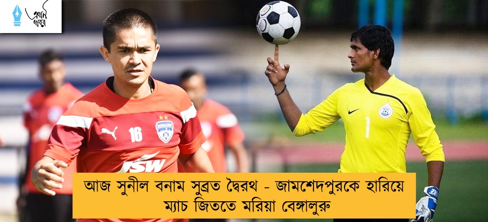 আজ সুনীল বনাম সুব্রত দ্বৈরথ - জামশেদপুরকে হারিয়ে ম্যাচ জিততে মরিয়া বেঙ্গালুরু