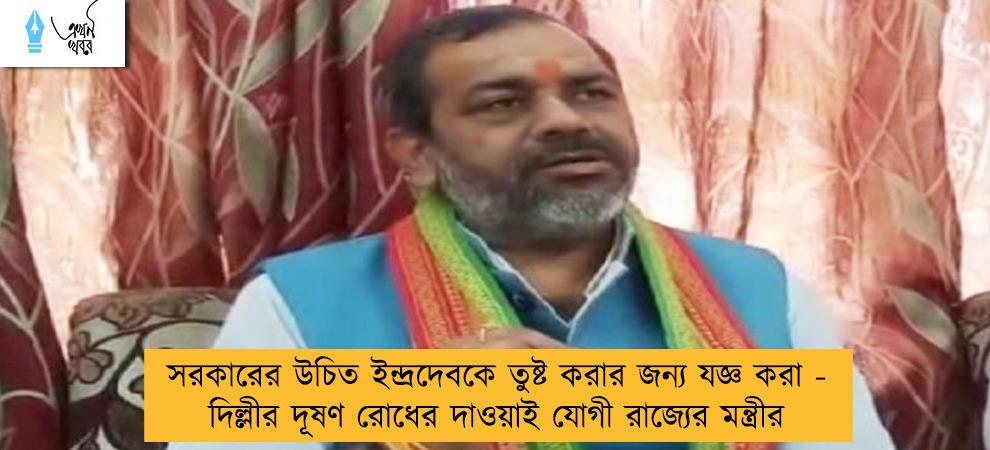 সরকারের উচিত ইন্দ্রদেবকে তুষ্ট করার জন্য যজ্ঞ করা - দিল্লীর দূষণ রোধের দাওয়াই যোগী রাজ্যের মন্ত্রীর