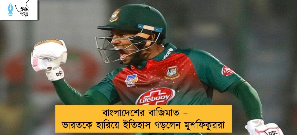বাংলাদেশের বাজিমাত – ভারতকে হারিয়ে ইতিহাস গড়লেন মুশফিকুররা