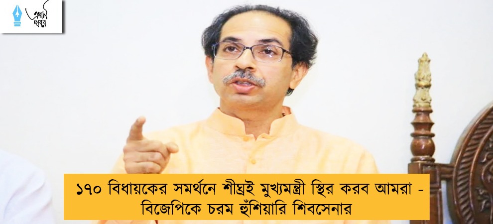 ১৭০ বিধায়কের সমর্থনে শীঘ্রই মুখ্যমন্ত্রী স্থির করব আমরা - বিজেপিকে চরম হুঁশিয়ারি শিবসেনার