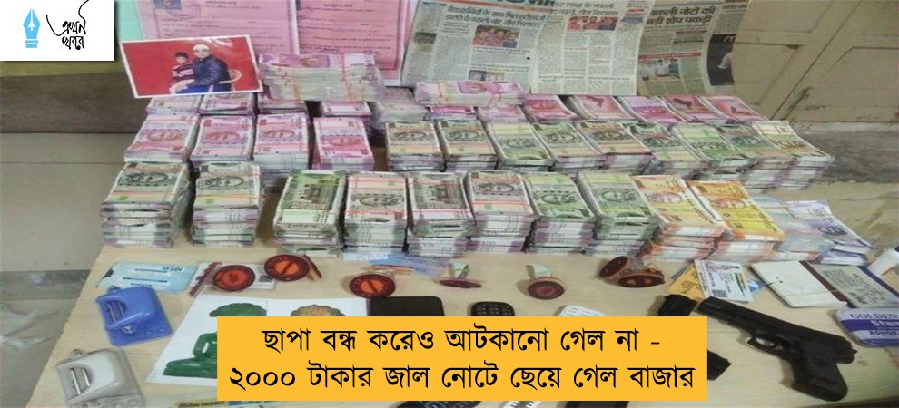 ছাপা বন্ধ করেও আটকানো গেল না - ২০০০ টাকার জাল নোটে ছেয়ে গেল বাজার