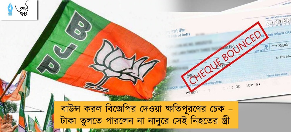 বাউন্স করল বিজেপির দেওয়া ক্ষতিপূরণের চেক – টাকা তুলতে পারলেন না নানুরে সেই নিহতের স্ত্রী