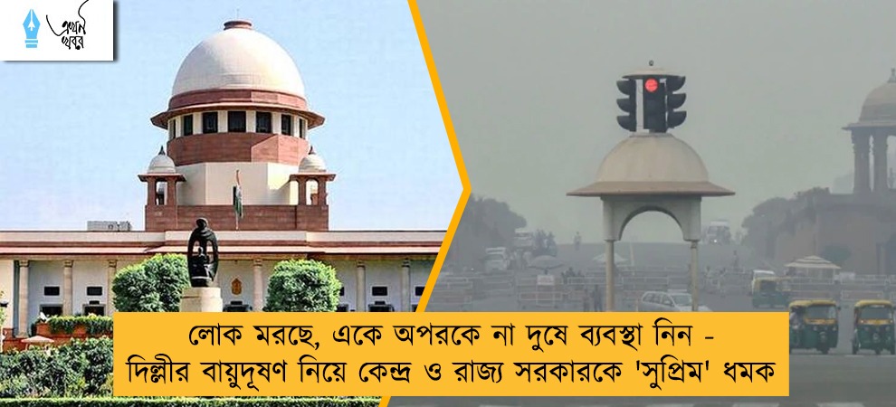 লোক মরছে, একে অপরকে না দুষে ব্যবস্থা নিন - দিল্লীর বায়ুদূষণ নিয়ে কেন্দ্র ও রাজ্য সরকারকে 'সুপ্রিম' ধমক