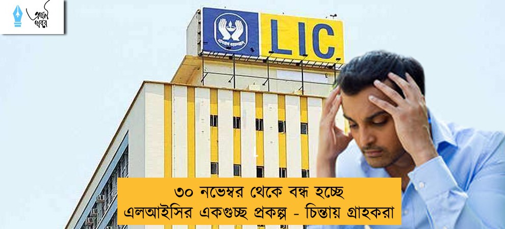 ৩০ নভেম্বর থেকে বন্ধ হচ্ছে এলআইসির একগুচ্ছ প্রকল্প - চিন্তায় গ্রাহকরা