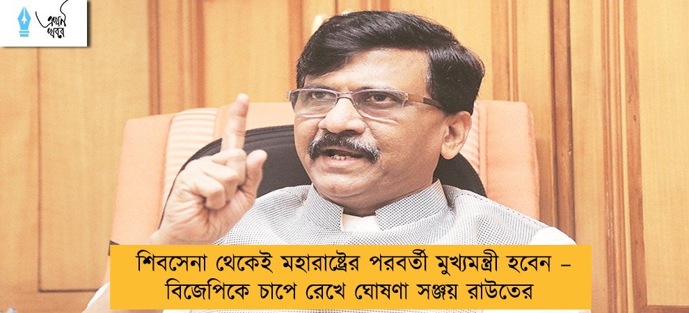 শিবসেনা থেকেই মহারাষ্ট্রের পরবর্তী মুখ্যমন্ত্রী হবেন – বিজেপিকে চাপে রেখে ঘোষণা সঞ্জয় রাউতের