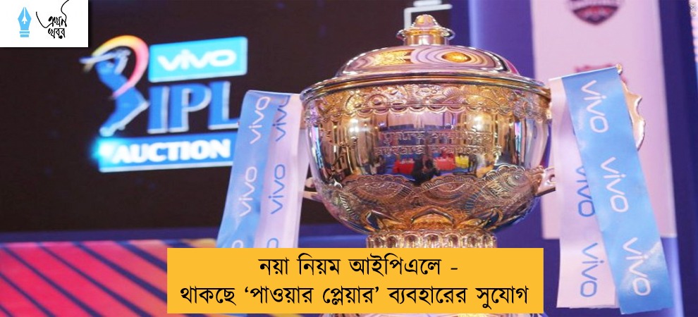 নয়া নিয়ম আইপিএলে - থাকছে ‘পাওয়ার প্লেয়ার’ ব্যবহারের সুযোগ