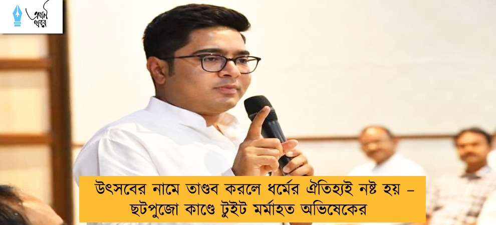 উৎসবের নামে তাণ্ডব করলে ধর্মের ঐতিহ্যই নষ্ট হয় – ছটপুজো কাণ্ডে টুইট মর্মাহত অভিষেকের