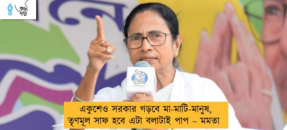 একুশেও সরকার গড়বে মা-মাটি-মানুষ, তৃণমূল সাফ হবে এটা বলাটাই পাপ – মমতা