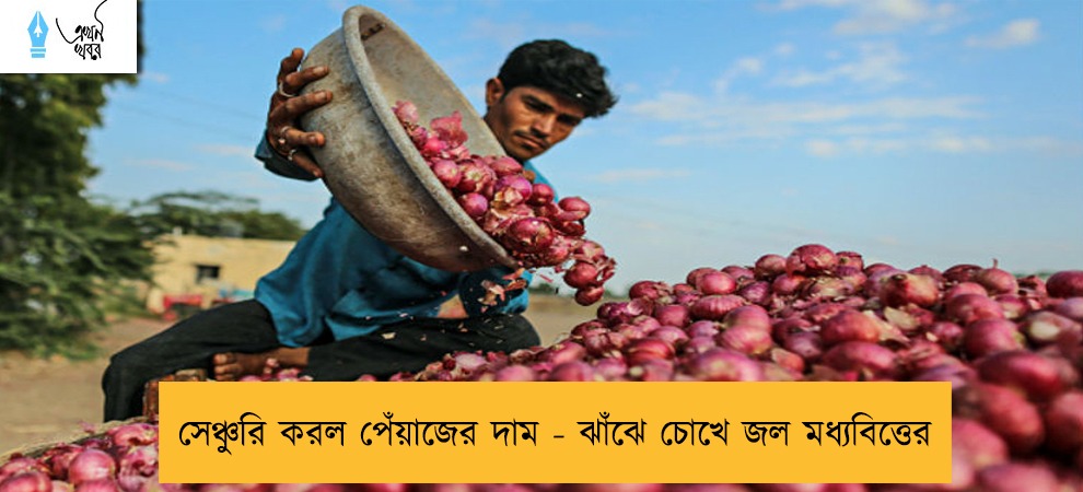 সেঞ্চুরি করল পেঁয়াজের দাম - ঝাঁঝে চোখে জল মধ্যবিত্তের