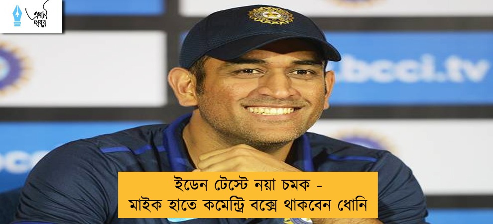 ইডেন টেস্টে নয়া চমক - মাইক হাতে কমেন্ট্রি বক্সে থাকবেন ধোনি