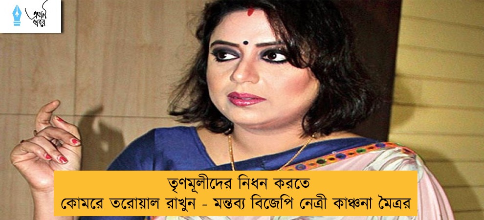 তৃণমূলীদের নিধন করতে কোমরে তরোয়াল রাখুন - মন্তব্য বিজেপি নেত্রী কাঞ্চনা মৈত্রর