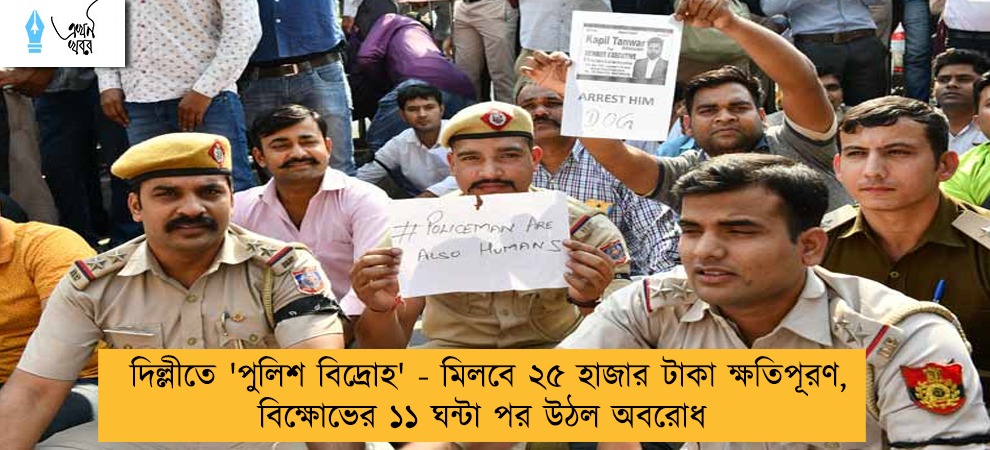 দিল্লীতে 'পুলিশ বিদ্রোহ' - মিলবে ২৫ হাজার টাকা ক্ষতিপূরণ, বিক্ষোভের ১১ ঘন্টা পর উঠল অবরোধ