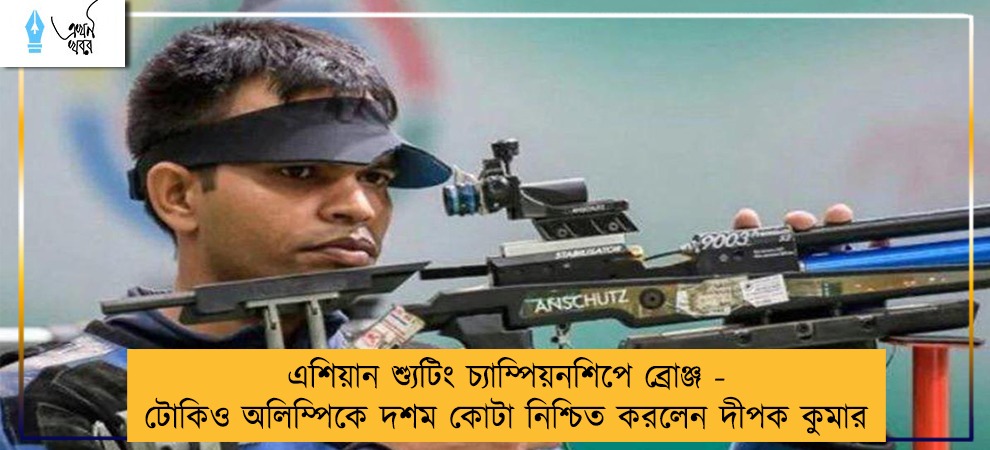 এশিয়ান শ্যুটিং চ্যাম্পিয়নশিপে ব্রোঞ্জ - টোকিও অলিম্পিকে দশম কোটা নিশ্চিত করলেন দীপক কুমার