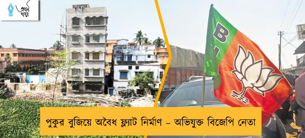 পুকুর বুজিয়ে অবৈধ ফ্ল্যাট নির্মাণ – অভিযুক্ত বিজেপি নেতা