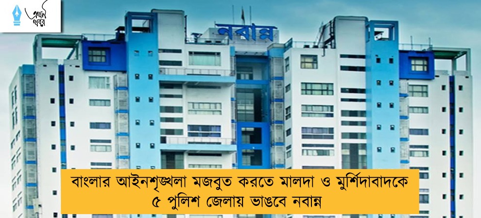 বাংলার আইনশৃঙ্খলা মজবুত করতে মালদা ও মুর্শিদাবাদকে ৫ পুলিশ জেলায় ভাঙবে নবান্ন