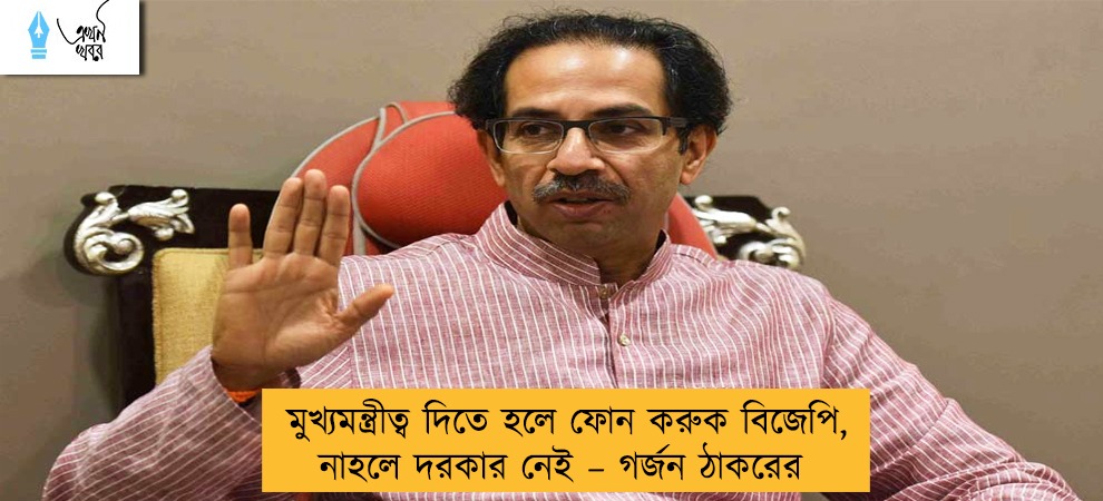মুখ্যমন্ত্রীত্ব দিতে হলে ফোন করুক বিজেপি, নাহলে দরকার নেই – গর্জন ঠাকরের