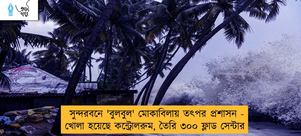সুন্দরবনে 'বুলবুল' মোকাবিলায় তৎপর প্রশাসন - খোলা হয়েছে কন্ট্রোলরুম, তৈরি ৩০০ ফ্লাড সেন্টার