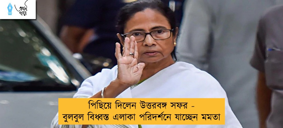 পিছিয়ে দিলেন উত্তরবঙ্গ সফর - বুলবুল বিধ্বস্ত এলাকা পরিদর্শনে যাচ্ছেন মমতা
