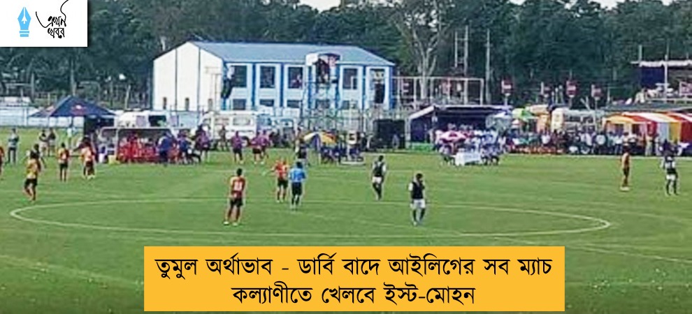 তুমুল অর্থাভাব - ডার্বি বাদে আইলিগের সব ম্যাচ কল্যাণীতে খেলবে ইস্ট-মোহন