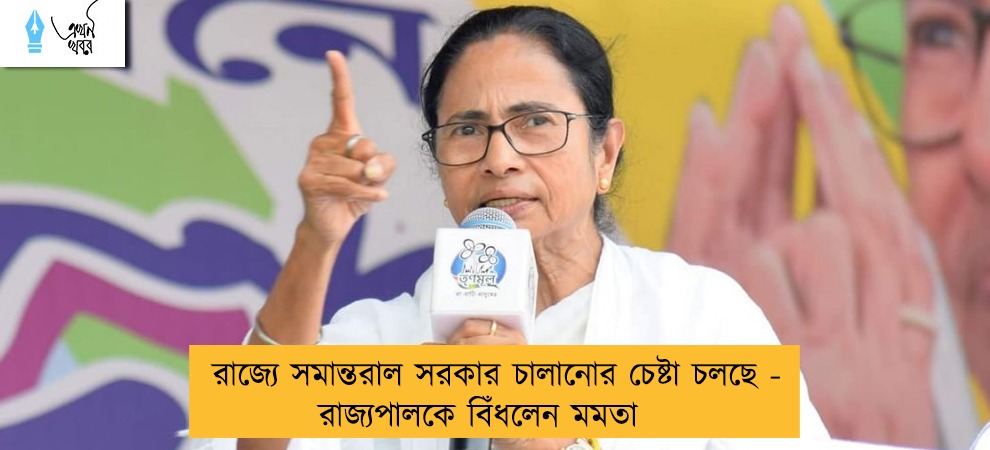 রাজ্যে সমান্তরাল সরকার চালানোর চেষ্টা চলছে - রাজ্যপালকে বিঁধলেন মমতা