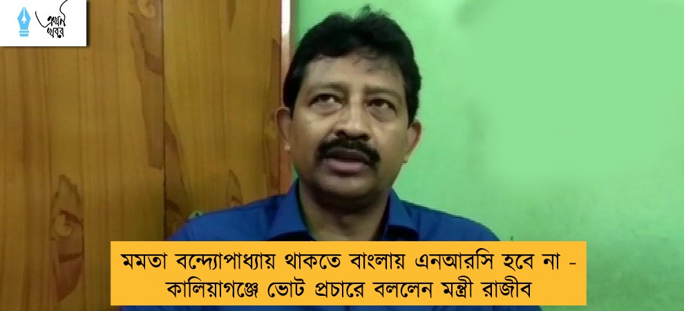 মমতা বন্দ্যোপাধ্যায় থাকতে বাংলায় এনআরসি হবে না - কালিয়াগঞ্জে ভোট প্রচারে বললেন মন্ত্রী রাজীব