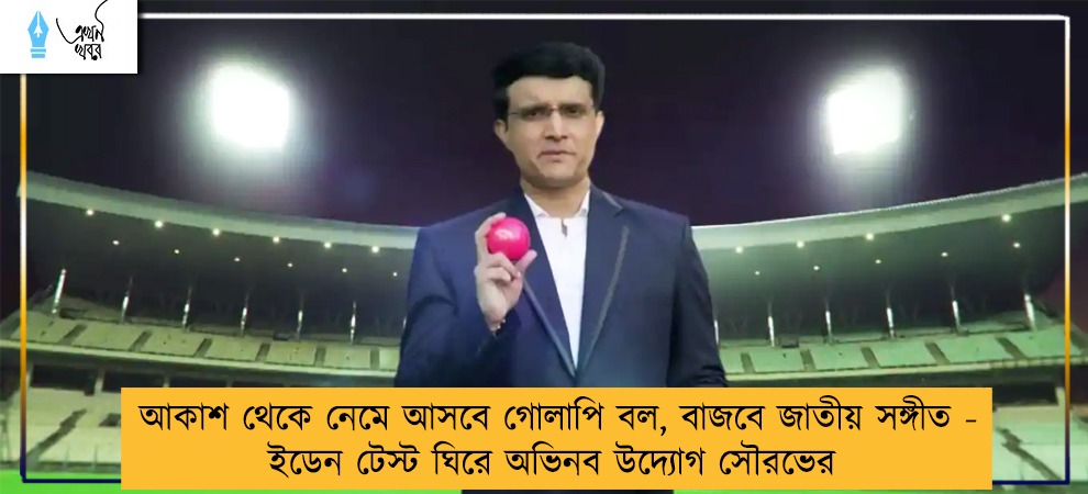 আকাশ থেকে নেমে আসবে গোলাপি বল, বাজবে জাতীয় সঙ্গীত - ইডেন টেস্ট ঘিরে অভিনব উদ্যোগ সৌরভের
