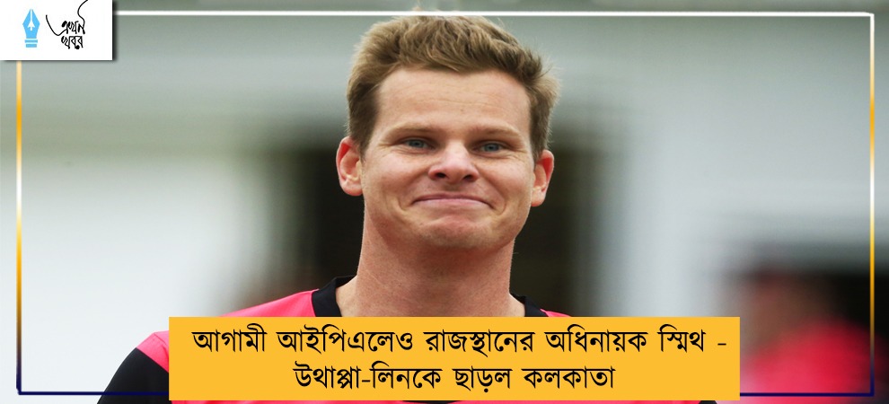 আগামী আইপিএলেও রাজস্থানের অধিনায়ক স্মিথ - উথাপ্পা-লিনকে ছাড়ল কলকাতা