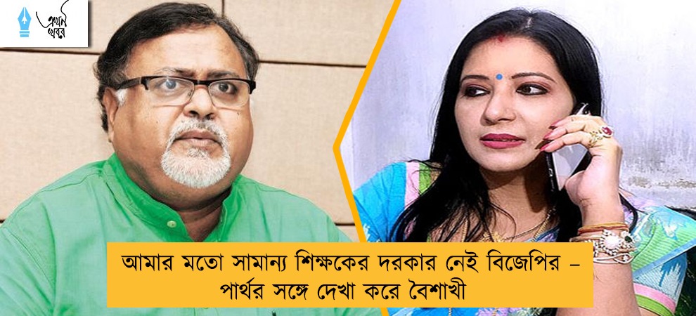 আমার মতো সামান্য শিক্ষকের দরকার নেই বিজেপির – পার্থর সঙ্গে দেখা করে বৈশাখী