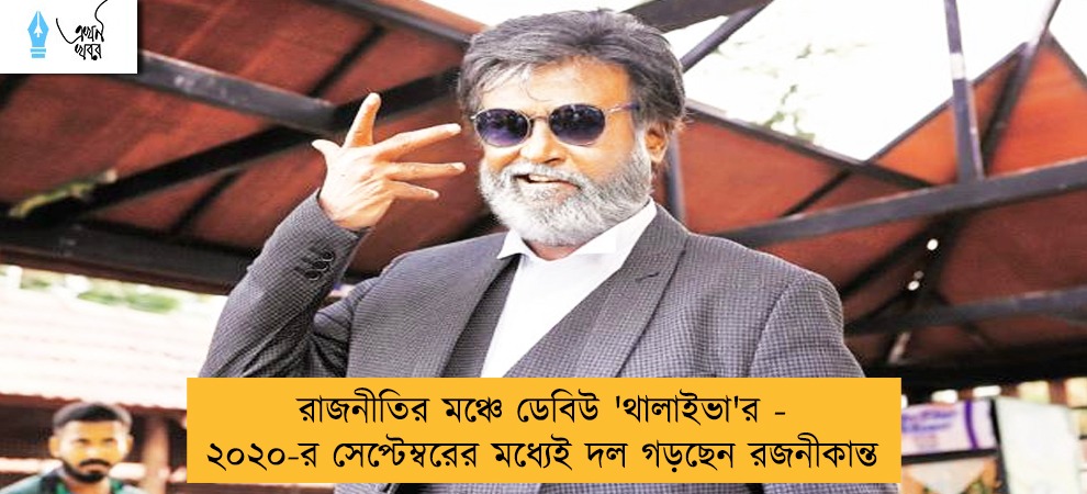রাজনীতির মঞ্চে ডেবিউ 'থালাইভা'র - ২০২০-র সেপ্টেম্বরের মধ্যেই দল গড়ছেন রজনীকান্ত