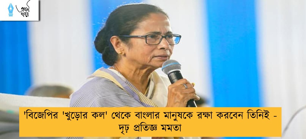 'বিজেপির 'খুড়োর কল' থেকে বাংলার মানুষকে রক্ষা করবেন তিনিই - দৃঢ় প্রতিজ্ঞ মমতা