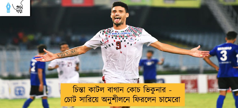 চিন্তা কাটল বাগান কোচ ভিকুনার - চোট সারিয়ে অনুশীলনে ফিরলেন চামেরো