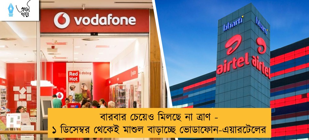 বারবার চেয়েও মিলছে না ত্রাণ - ১ ডিসেম্বর থেকেই মাশুল বাড়াচ্ছে ভোডাফোন-এয়ারটেলের