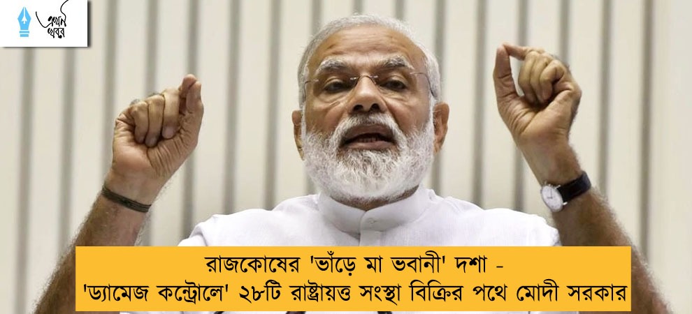 রাজকোষের 'ভাঁড়ে মা ভবানী' দশা - 'ড্যামেজ কন্ট্রোলে' ২৮টি রাষ্ট্রায়ত্ত সংস্থা বিক্রির পথে মোদী সরকার