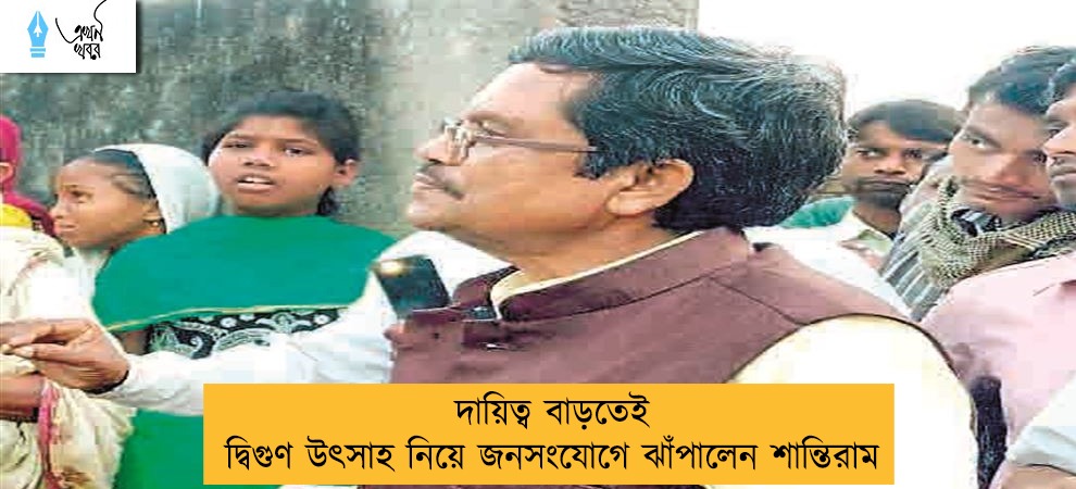 দায়িত্ব বাড়তেই দ্বিগুণ উৎসাহ নিয়ে জনসংযোগে ঝাঁপালেন শান্তিরাম