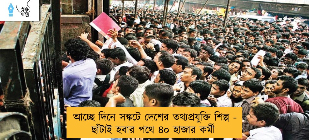 আচ্ছে দিনে সঙ্কটে দেশের তথ্যপ্রযুক্তি শিল্প - ছাঁটাই হবার পথে ৪০ হাজার কর্মী