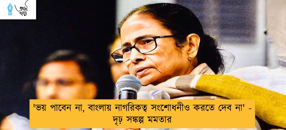 'ভয় পাবেন না, বাংলায় নাগরিকত্ব সংশোধনীও করতে দেব না' - দৃঢ় সঙ্কল্প মমতার