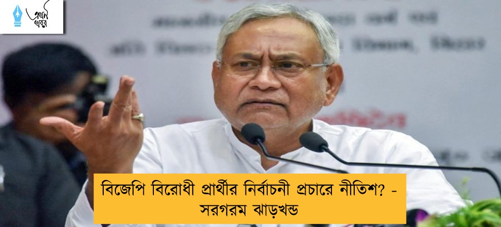 বিজেপি বিরোধী প্রার্থীর নির্বাচনী প্রচারে নীতিশ? - সরগরম ঝাড়খন্ড