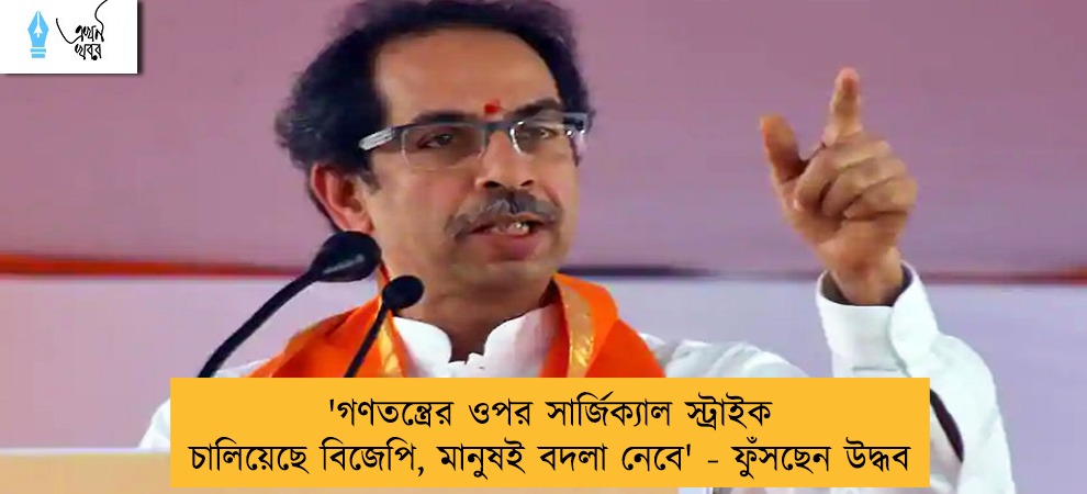 'গণতন্ত্রের ওপর সার্জিক্যাল স্ট্রাইক চালিয়েছে বিজেপি, মানুষই বদলা নেবে' - ফুঁসছেন উদ্ধব