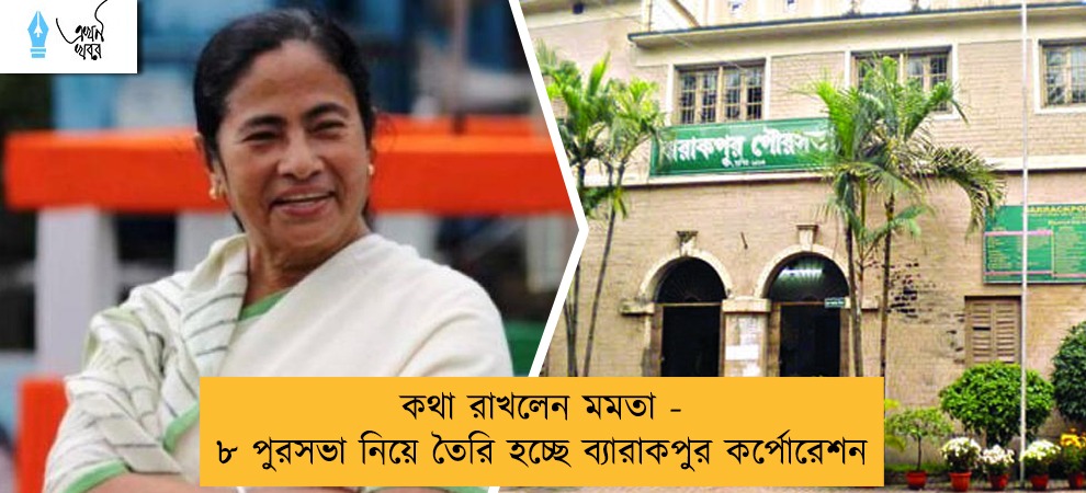 কথা রাখলেন মমতা - ৮ পুরসভা নিয়ে তৈরি হচ্ছে ব্যারাকপুর কর্পোরেশন
