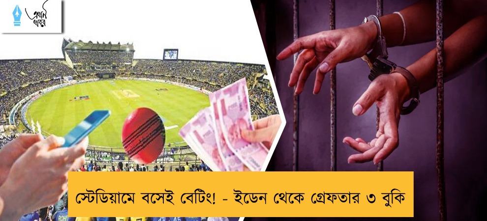 স্টেডিয়ামে বসেই বেটিং! - ইডেন থেকে গ্রেফতার ৩ বুকি