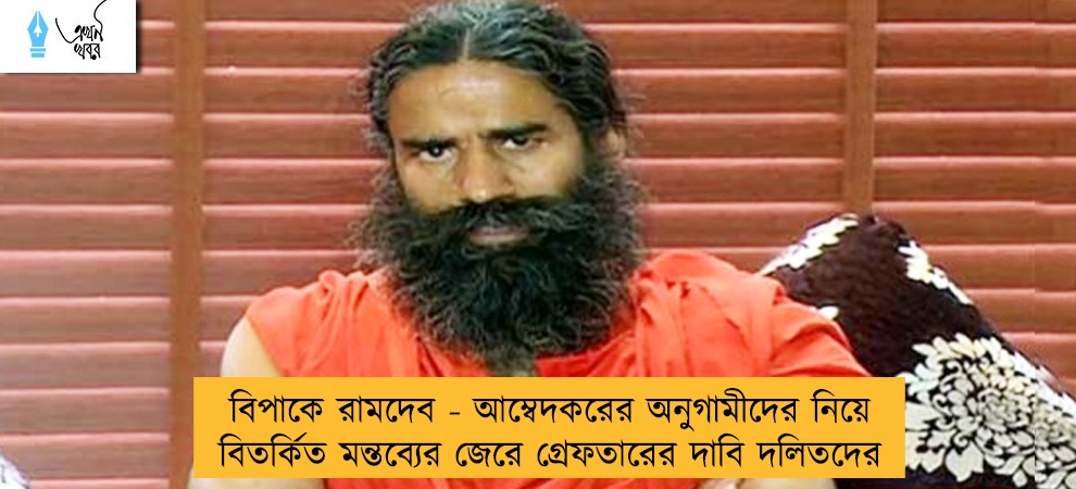বিপাকে রামদেব - আম্বেদকরের অনুগামীদের নিয়ে বিতর্কিত মন্তব্যের জেরে গ্রেফতারের দাবি দলিতদের