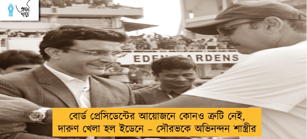 বোর্ড প্রেসিডেন্টের আয়োজনে কোনও ত্রুটি নেই, দারুণ খেলা হল ইডেনে – সৌরভকে অভিনন্দন শাস্ত্রীর