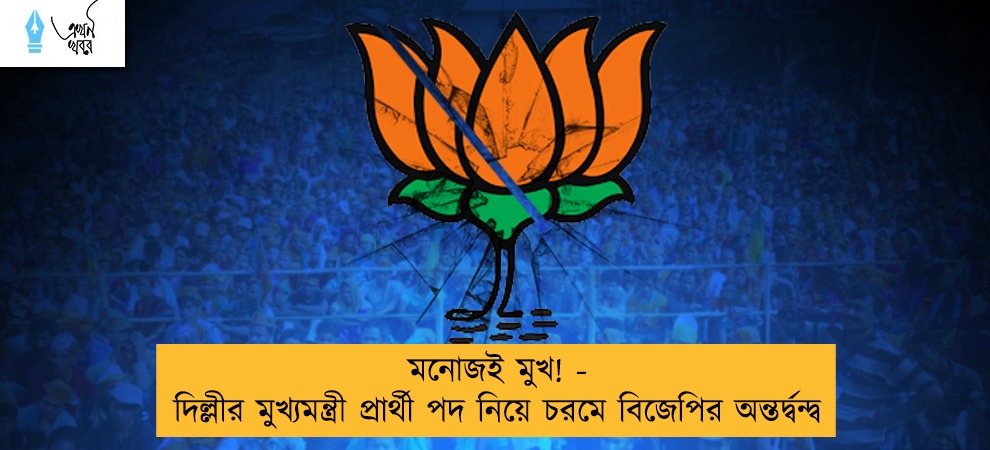 মনোজই মুখ! - দিল্লীর মুখ্যমন্ত্রী প্রার্থী পদ নিয়ে চরমে বিজেপির অন্তর্দ্বন্দ্ব