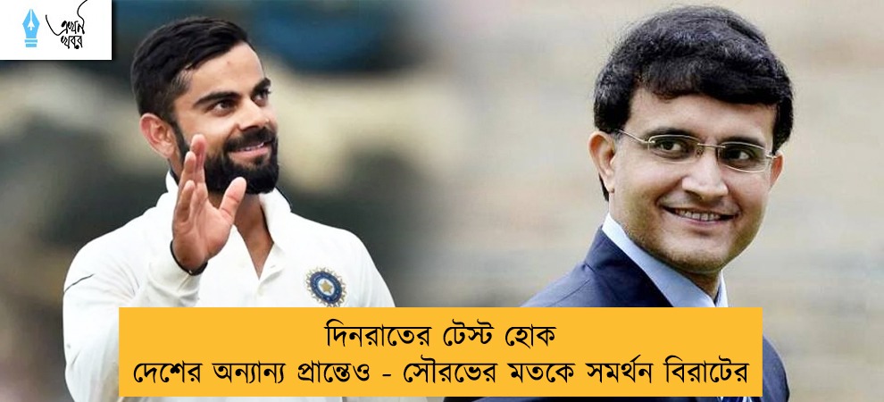 দিনরাতের টেস্ট হোক দেশের অন্যান্য প্রান্তেও - সৌরভের মতকে সমর্থন বিরাটের