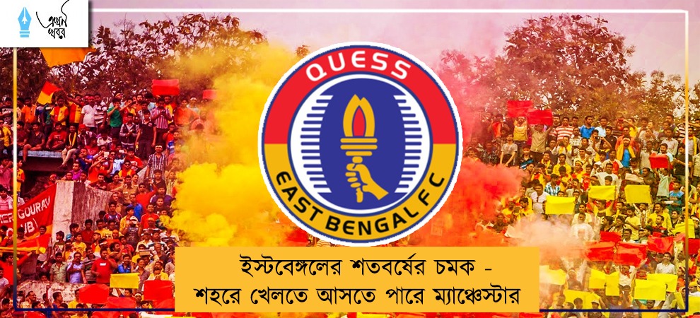 ইস্টবেঙ্গলের শতবর্ষের চমক - শহরে খেলতে আসতে পারে ম্যাঞ্চেস্টার
