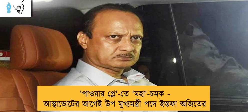 'পাওয়ার প্লে'-তে 'মহা'-চমক - আস্থাভোটের আগেই উপ মুখ্যমন্ত্রী পদে ইস্তফা অজিতের